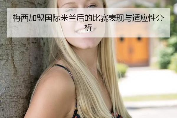 梅西加盟国际米兰后的比赛表现与适应性分析