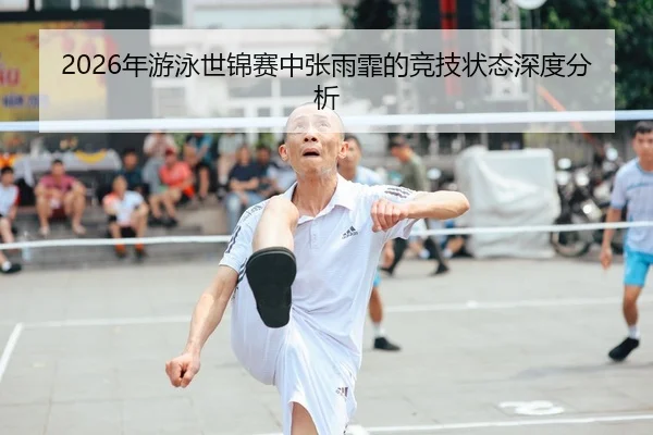 2026年游泳世锦赛中张雨霏的竞技状态深度分析