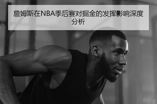 詹姆斯在NBA季后赛对掘金的发挥影响深度分析