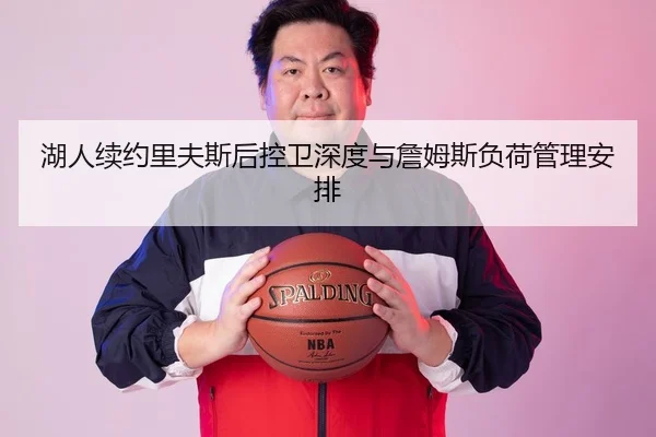 湖人续约里夫斯后控卫深度与詹姆斯负荷管理安排