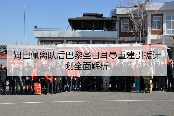 姆巴佩离队后巴黎圣日耳曼重建引援计划全面解析