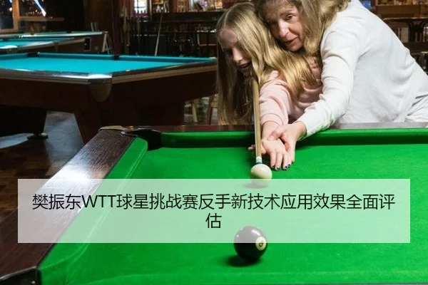 樊振东WTT球星挑战赛反手新技术应用效果全面评估