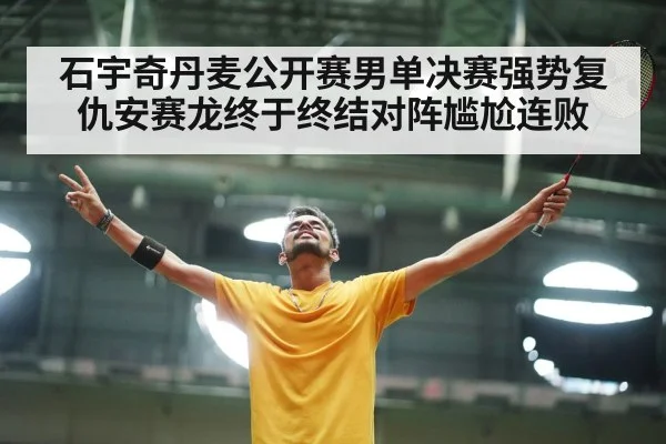 石宇奇丹麦公开赛男单决赛强势复仇安赛龙终于终结对阵尴尬连败