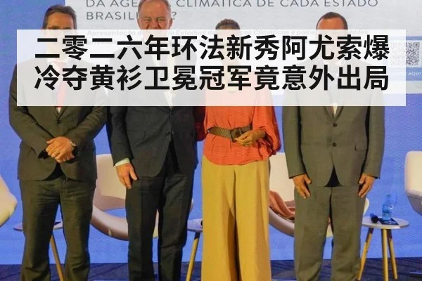 二零二六年环法新秀阿尤索爆冷夺黄衫卫冕冠军竟意外出局
