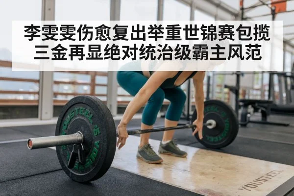 李雯雯伤愈复出举重世锦赛包揽三金再显绝对统治级霸主风范